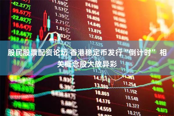 股民股票配资论坛 香港稳定币发行“倒计时” 相关概念股大放异彩