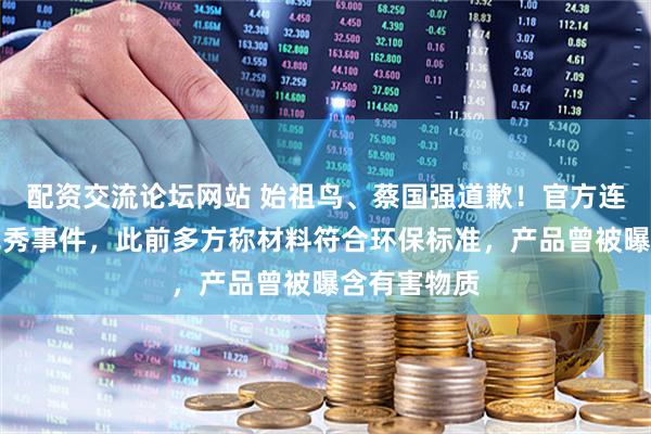 配资交流论坛网站 始祖鸟、蔡国强道歉！官方连夜通报烟花秀事件，此前多方称材料符合环保标准，产品曾被曝含有害物质
