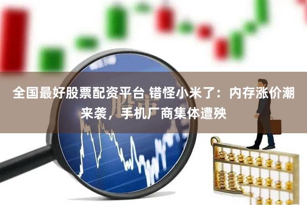 全国最好股票配资平台 错怪小米了：内存涨价潮来袭，手机厂商集体遭殃