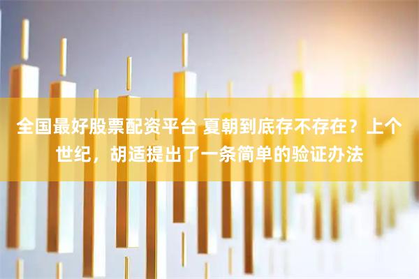 全国最好股票配资平台 夏朝到底存不存在？上个世纪，胡适提出了一条简单的验证办法