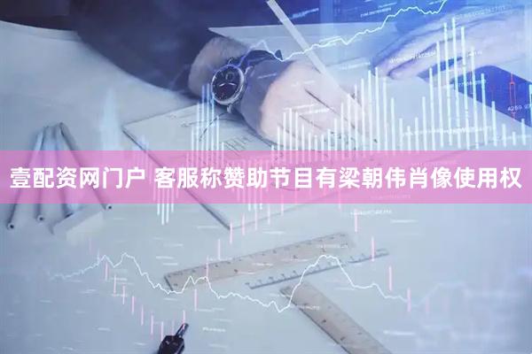 壹配资网门户 客服称赞助节目有梁朝伟肖像使用权