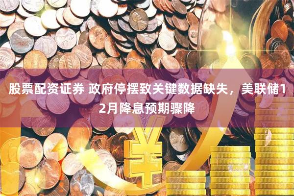 股票配资证券 政府停摆致关键数据缺失，美联储12月降息预期骤降