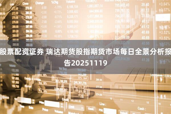 股票配资证券 瑞达期货股指期货市场每日全景分析报告20251119