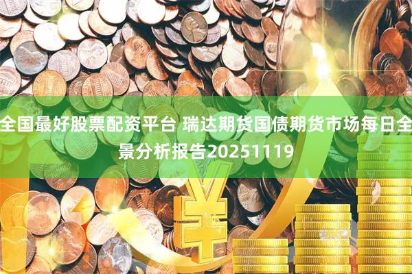 全国最好股票配资平台 瑞达期货国债期货市场每日全景分析报告20251119