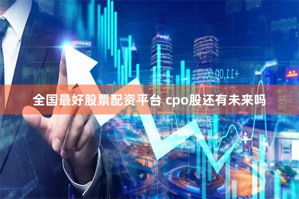 全国最好股票配资平台 cpo股还有未来吗