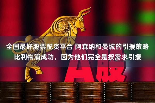 全国最好股票配资平台 阿森纳和曼城的引援策略比利物浦成功，因为他们完全是按需求引援