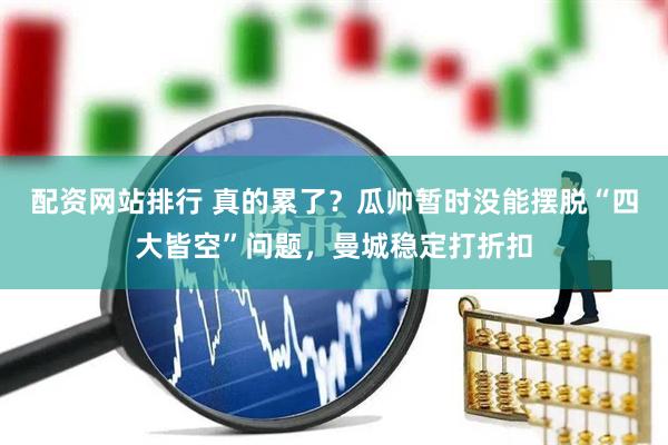 配资网站排行 真的累了？瓜帅暂时没能摆脱“四大皆空”问题，曼城稳定打折扣