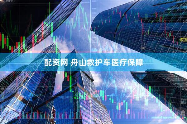 配资网 舟山救护车医疗保障