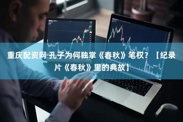 重庆配资网 孔子为何独掌《春秋》笔权？【纪录片《春秋》里的典故】