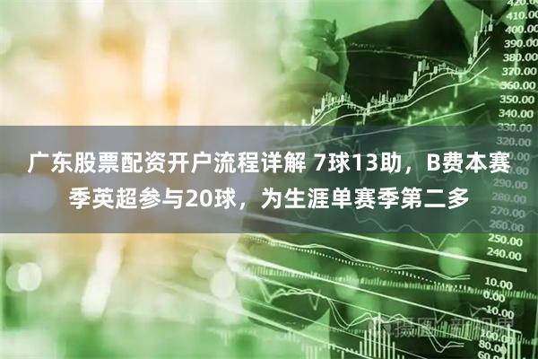 广东股票配资开户流程详解 7球13助，B费本赛季英超参与20球，为生涯单赛季第二多