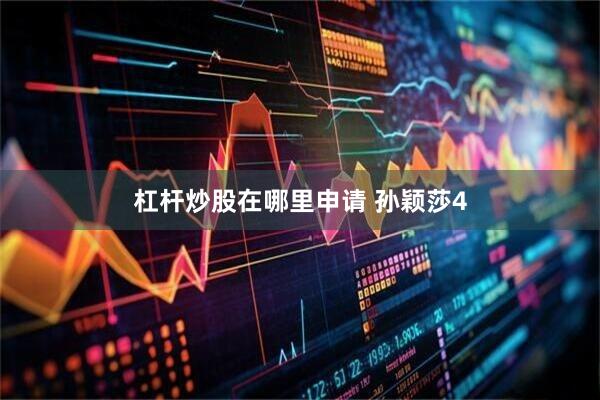 杠杆炒股在哪里申请 孙颖莎4