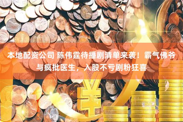 本地配资公司 陈伟霆待播剧清单来袭！霸气佛爷与疯批医生，入股不亏剧粉狂喜