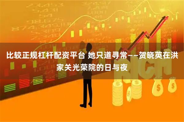比较正规杠杆配资平台 她只道寻常——贺晓英在洪家关光荣院的日与夜